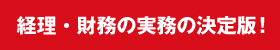 経理・財務の実務の決定版！