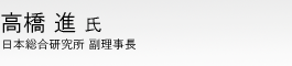 高橋 進 氏 日本総合研究所 副理事長