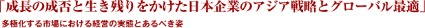 「成長の成否と生き残りをかけた日本企業のアジア戦略とグローバル最適」