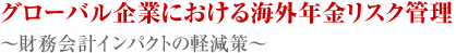グローバル企業における海外年金リスク管理