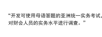 开发可使用母语答题的亚洲统一实务考试，对财会人员的实务水平进行调查。