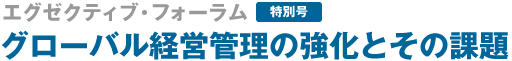 エグゼクティブフォーラム 特別号 グループ経営管理強化とCFOによるITマネジメント